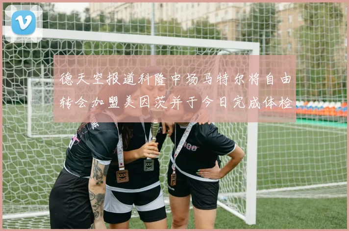 德天空报道科隆中场马特尔将自由转会加盟美因茨并于今日完成体检