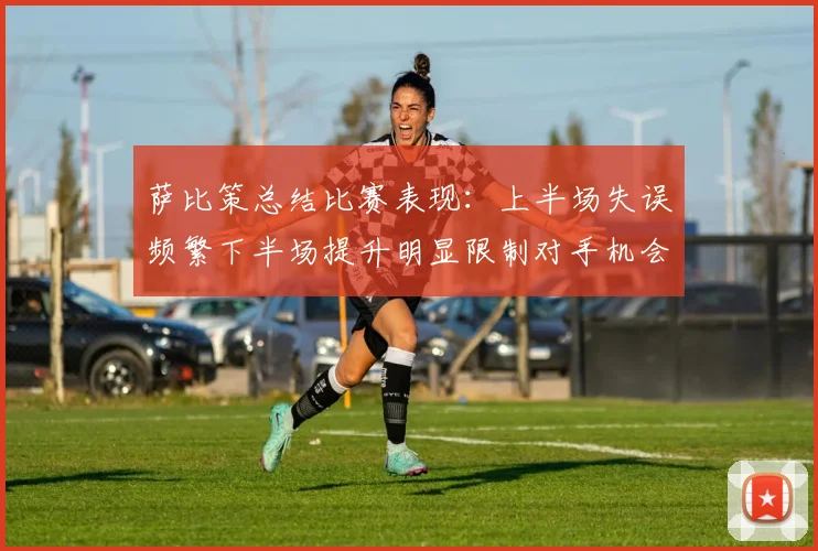 萨比策总结比赛表现：上半场失误频繁下半场提升明显限制对手机会