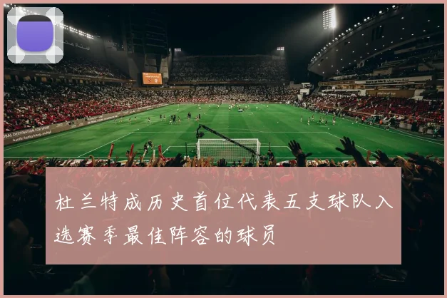 杜兰特成历史首位代表五支球队入选赛季最佳阵容的球员