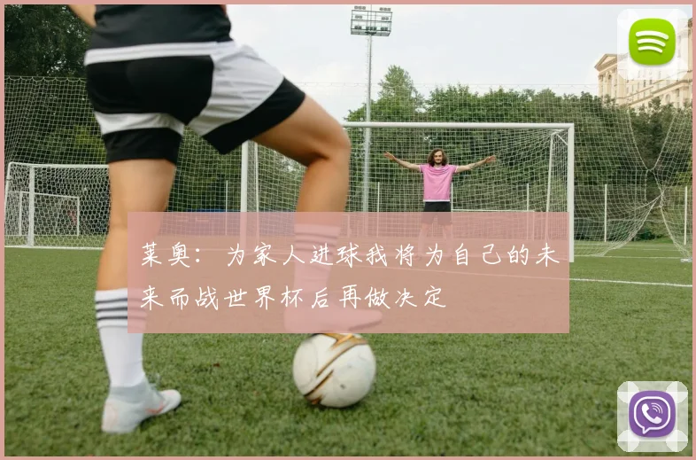 莱奥：为家人进球我将为自己的未来而战世界杯后再做决定