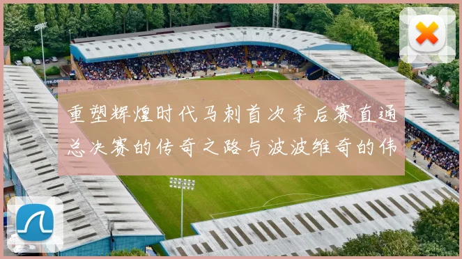 重塑辉煌时代马刺首次季后赛直通总决赛的传奇之路与波波维奇的伟大成就