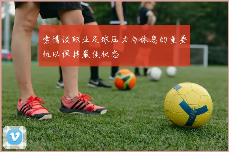 索博谈职业足球压力与休息的重要性以保持最佳状态