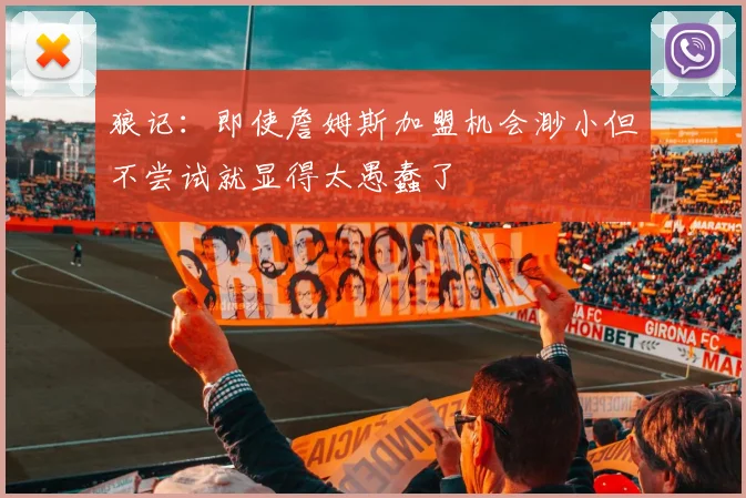 狼记：即使詹姆斯加盟机会渺小但不尝试就显得太愚蠢了