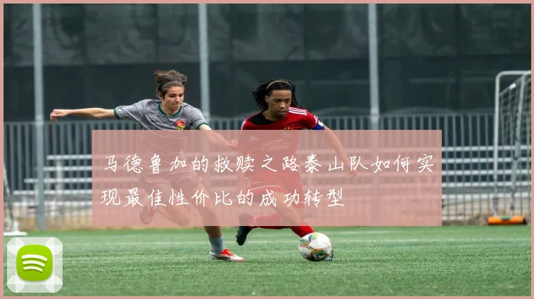 马德鲁加的救赎之路泰山队如何实现最佳性价比的成功转型