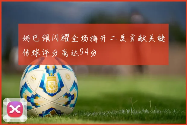 姆巴佩闪耀全场梅开二度贡献关键传球评分高达94分