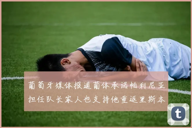 葡萄牙媒体报道葡体承诺帕利尼亚担任队长家人也支持他重返里斯本