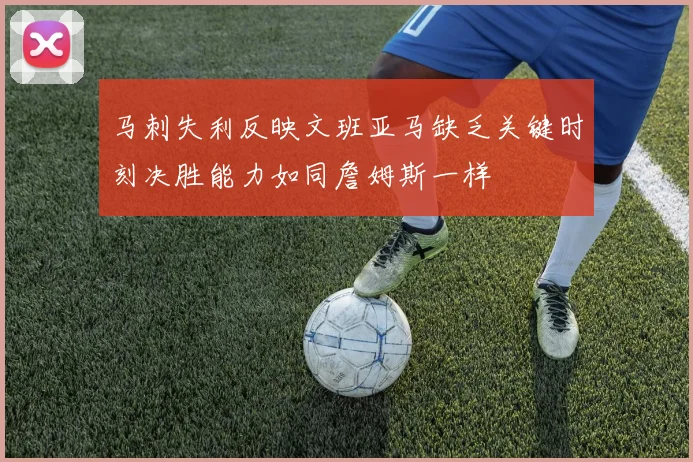 马刺失利反映文班亚马缺乏关键时刻决胜能力如同詹姆斯一样