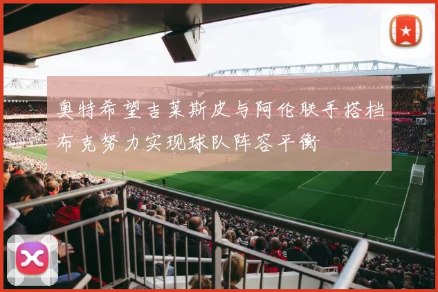 奥特希望吉莱斯皮与阿伦联手搭档布克努力实现球队阵容平衡