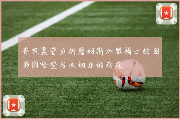 香农夏普分析詹姆斯加盟骑士的困惑因哈登与米切尔的存在