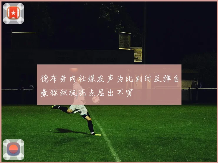 德布劳内社媒发声为比利时反弹自豪称积极亮点层出不穷
