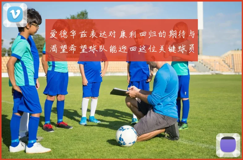 爱德华兹表达对康利回归的期待与渴望希望球队能迎回这位关键球员