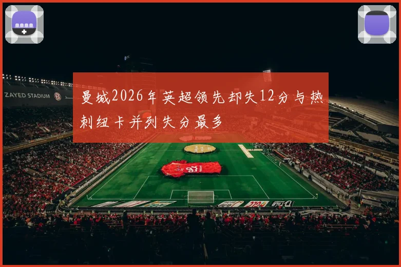 曼城2026年英超领先却失12分与热刺纽卡并列失分最多