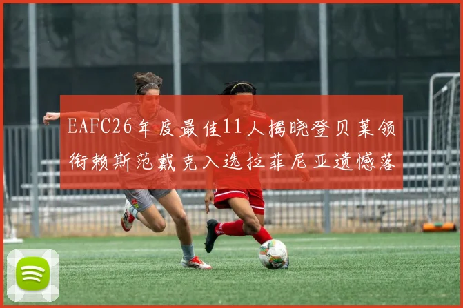 EAFC26年度最佳11人揭晓登贝莱领衔赖斯范戴克入选拉菲尼亚遗憾落选