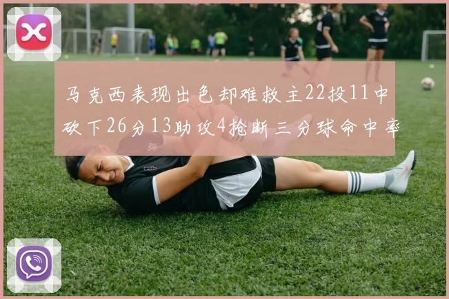 马克西表现出色却难救主22投11中砍下26分13助攻4抢断三分球命中率低迷