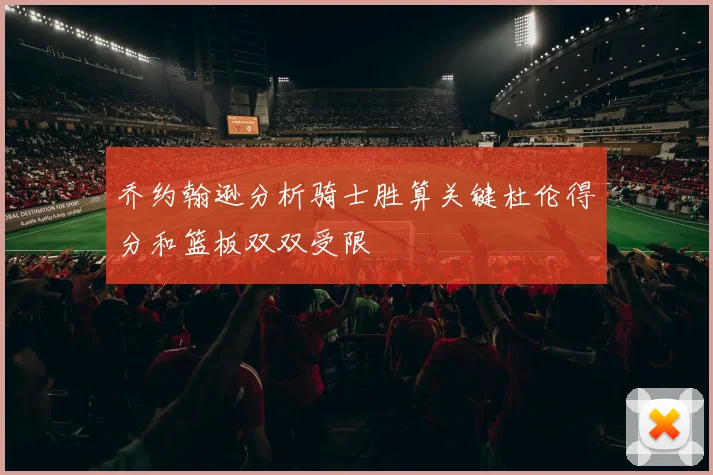 乔约翰逊分析骑士胜算关键杜伦得分和篮板双双受限