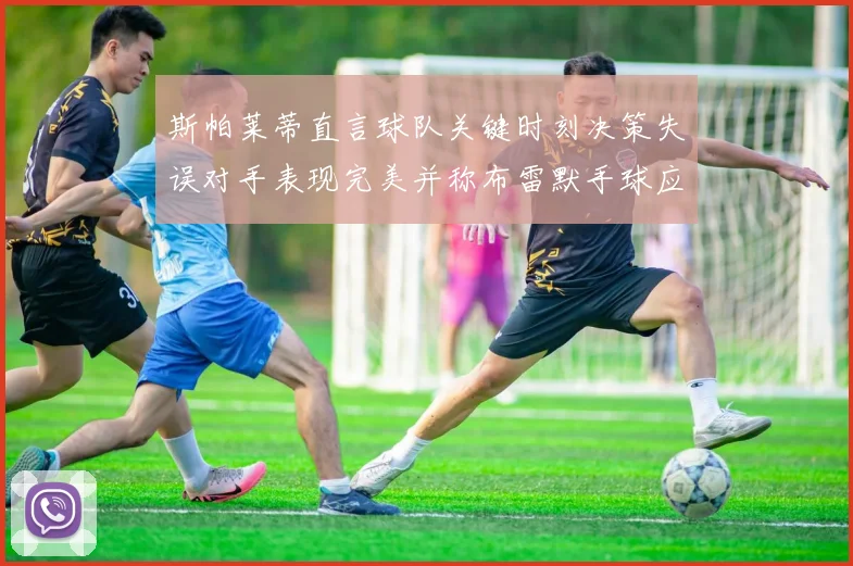 斯帕莱蒂直言球队关键时刻决策失误对手表现完美并称布雷默手球应判点球